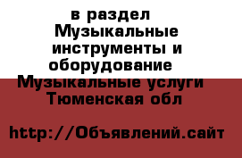 в раздел : Музыкальные инструменты и оборудование » Музыкальные услуги . Тюменская обл.